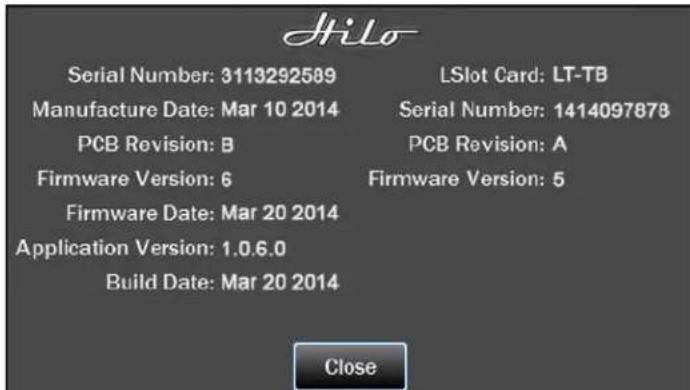 HILO Serial Number: 3113292589 Manufacture Date: Mar 10 2014 PCB Revision: B Firmware Version: 6 Firmware Date: Mar 20 2014 Application Version: 1.0.6.0 Build Date: Mar 20 2014 LSlot Card: LT-TB Serial Number: 1414097878 PCB Revision: A Firmware Version: 5 Close