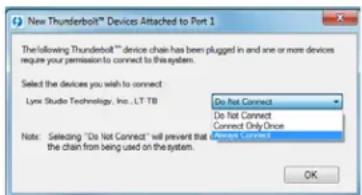 New Thunderbolt™ Devices Attached to Port 1 The following Thunderbolt™ device chain has been plugged in and one or more devices require your permission to connect to this system. Select the devices you wish to connect: Lynx Studio Technology, Inc., LT TB Do Not Connect Do Not Connect Connect Only Once All rights Connect Note: Selecting "Do Not Connect" will prevent that the chain from being used on the system. OK