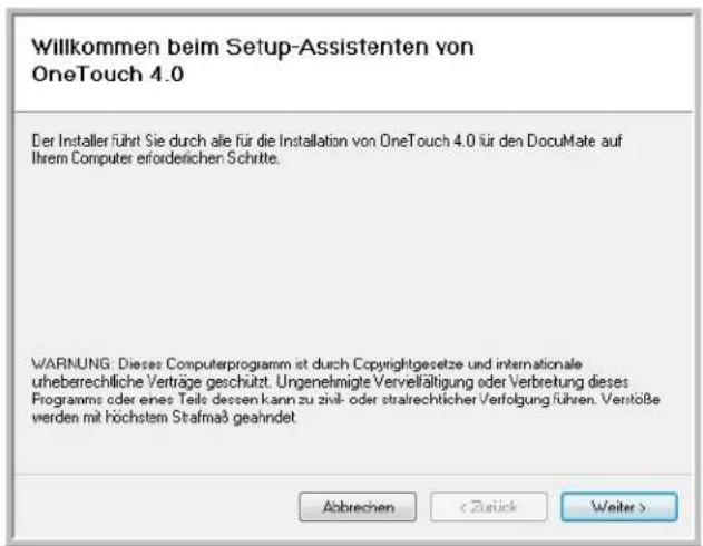 Willkommen beim Setup-Assistenten von OneTouch 4.0 Der Installer führt Sie durch alle für die Installation von OneTouch 4.0 für den DocuMate auf Ihrem Computer erforderlichen Schritte. WARNING: Dieses Computerprogramm ist durch Copyrightgesetze und internationale uheberrechtliche Verträge geschützt. Ungenehmigte Vervelfältigung oder Verbretung dieses Programms oder eines Teile dessen kann zu zivil- oder strarechtlicher Verfolgung führen. Verstöße werden mit höchstem Stafmaß geahndet. Abbrechen