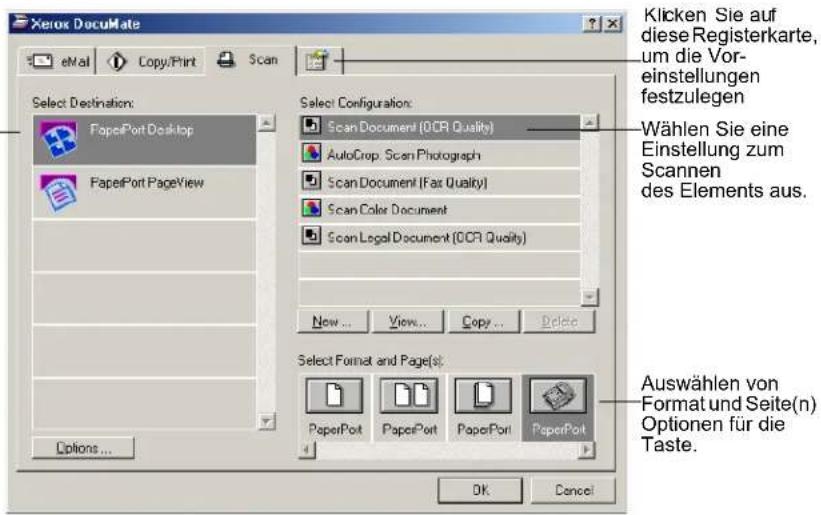 Xerox DocuMate eMail Copy/Print Scan Select Destination: PaperPort Desktop PaperPort PageView Options... Select Configuration: Scan Document (OCR Quality) AutoCrop: ScanPhotograph Scan Document (Fast Quality) Scan Color Document Scan Legal Document (OCR Quality) New... View... Copy... Delete Select Format and Page(s): PaperPort PaperPort PaperPort PaperPort OK Cancel Klicken Sie auf diese Registerkarte, um die Vor-einstellungen festzulegen Wählen Sie eine Einstellung zum Scannen des Elements aus. Auswählen von Format und Seite(n) Optionen für die Taste.