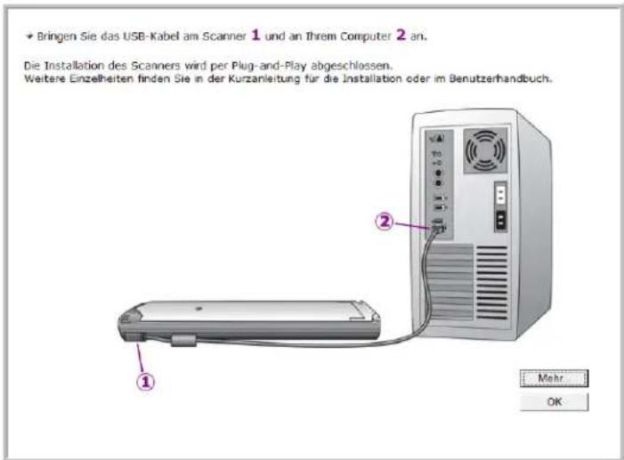 Bringen Sie das USB-Kabel am Scanner 1 und an Ihrem Computer 2 an. Die Installation des Scanners wird per Plug-and-Play abgeschlossen. Weitere Einzelheiten finden Sie in der Kurzanleitung für die Installation oder im Benutzerhandbuch. ① ② Mehr OK