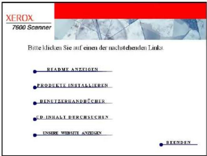XEROX 7600 Scanner Bitte klicken Sie auf einen der nachstehenden Links. README ANZEIGEN PRODUKTE INSTALLIEREN BENUTZERHANDBÜCHER CD-INHALT DURCHSUCHEN UNSERE WEBSITE ANZEIGEN BEENDEN