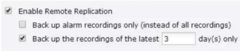 Enable Remote Replication Back up alarm recordings only (instead of all recordings) Back up the recordings of the latest 3 day(s) only
