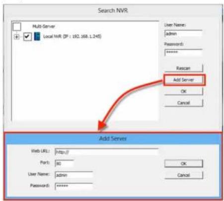 Search NVR Multi-Server Local NVR (DP : 192.168.1.245) User Name: admin Password: ****** Rescan Add Server OK Cancel Add Server Web URL: http:// Port: 80 User Name: admin Password: **** OK Cancel