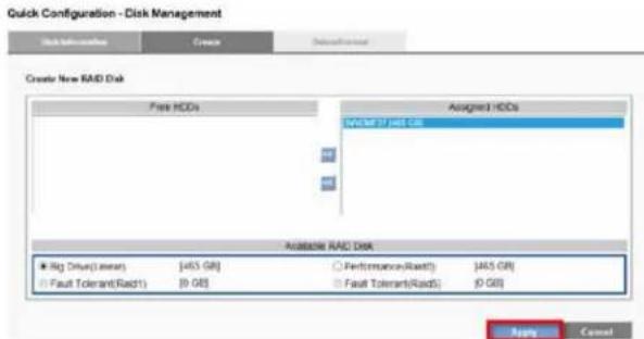 Quick Configuration - Disk Management Create New RAID Disk Free HCDs Assigned HDDs [145 GB] [145 GB] [145 GB] Acoustable RAID Disk ● Rig Drive(Lower) [465 GB] ○ Performance(Rack1) [465 GB] ○ Fault Tolerant(Rack1) [0 GB] ○ Fault Tolerant(Rack2) [0 GB] Apply Cancel