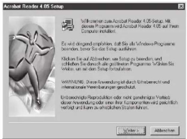 Acrobat Reader 4.05 Setup Wilkommen zum Acrobat Reader 4.05 Setup. Mit diesem Programm wird Acrobat Reader 4.05 auf Ihrem Computer installiert. Es wird dingend empfohlen, daß Sie alle Windows-Programme beenden, bevor Sie das Setup aufführen. Klicken Sie auf Abbrechen, um Setup zu beenden, und schließen Sie danach alle geällneten Programme. Wählen Sie Weiter, um mit dem Setup fortaufahren. WARNING: Diese Anwendung ist durch Unberecht und internationale Veränderungen geschützt. Unberechnigte Reproduktion oder nicht genehmigtat Vertrieb dieser Anwendung oder einer ihrer Komponenten wird gerichtlich verfügt und kann zu erheblichen Straten führen.