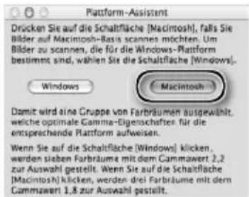 Platform-Assistance Drücken Sie auf die Schaltfläche [Macintosh], falls Sie Bilder auf Macintosh-Basis scannes möchten. Um Bilder zu scannen, die für die Windows-Platform bestimmt sind, wählen Sie die Schaltfläche [Windows]. Windows Macintosh Damit wird eine Gruppe von Farbräumen ausgewählt, welche optimale Gamma-Eigenschafter für die entsprechende Platform aufweisen. Wenn Sie auf die Schaltfläche [Windows] klicken, werden sieben Farbräume mit dem Cammazwert 2,2 zur Auswahl gestellt. Wenn Sie auf die Schaltfläche [Macintosh] klicken, werden drei Farbräume mit dem Cammazwert 1,8 zur Auswahl gestellt.