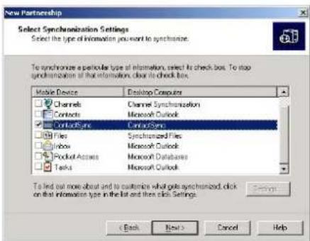 New Partnership Select Synchronization Settings Select the type of information you want to synthesize. To synchronize a particular type of information, select its check box. To stop synchronization at that information, clear its check box. Mobile Device Desktop Computers Channels Channel Synchronization Contacts Microsoft Outlook Contact/Sync Ctrl+Sync Files Synchronized Files Window Microsoft Outlook Pocket Access Microsoft Databases Tasks Microsoft Outlook To find out more about and to customize what gets synchronized, click on that information type in the list and then click Settings. < Back Next > Cancel Help