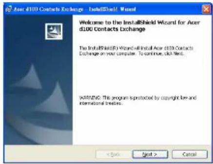 Acer d100 Contacts Exchange - InstallShield Wizard Welcome to the InstallShield Wizard for Acer d100 Contacts Exchange The InstallShield(R) Wizard will install Acer d100 Contacts Exchange on your computer. To continue, click Next. WARNING: This program is protected by copyright law and international treaties.