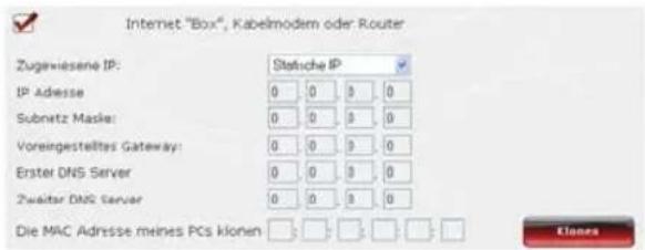 Internet "Box", Kabelmodem oder Router Zugewiesene IP: IP Adresse Subnetz Masks: Voreingestelltes Gateway: Erster DNS Server Zwalter DNS Server Die MAC Adresse mines PCs klonen