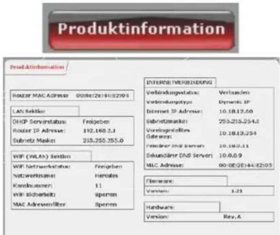 Produktinformation Produktinformation Router MAC Adress: 003612614152194 LAN Sektion: DHCP Serverstatus: Freigeben Router IP Adress: 192.168.2.1 Subrietz Market: 255.255.255.0 WIF (WALN) Sektion: WIF Netwerkstatus: Freigeben Netwerkname: Herolas Korelnummer: 11 WIF Sicherheit: Sperren MAC Adresenfilter: Sperren INTERNETVERKündigung Verbindungsstatus: Verbanden Verbindungstypes: Dynamic IP Internet IP Adress: 10.18.12.50 Sabitnetzaskus: 255.215.254.4 Vorologenleittes Gateway: 10.18.13.254 Forderer DNS Server: 10.18.0.11 Sekundärer DNS Server: 10.0.0.9 MAC Adress: 00:08/2E244/E2103 Firmware: Version: 1.21 Hardware: Version: Rev.A
