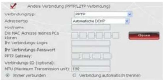 Andere Verbindung (PPTP)LZTP Verbindung) Verbindungstyp: PPTP Adressiertyp Automatische DCHP Hostname: Die NAC Adresse meines PCs klonen Ihr Verbindungs-Login: Ihr Verbindungs-Password PPTP Gateway: Verbindungs-ID (optional): MTU (Maximum Transmission unit): 1392 Immer verbunden Verbindung automatisch trennen Klenen