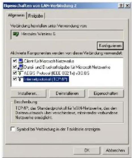 Eigenschaften von LAN-Verbindung 2 Allgemein | Frisigabe | Verbindung hastellen unter Verwendung von: Hercules Wireless 5 Konfiguierten Aktivierte Komponenten werden von dieser Verbindung verwendet: Client für Microsoft Netzwerke Datei- und Duokafreigabe für Microsoft Netzwerke AEGIS Protocol (IEEE 8021x) v30.05 Interneprotokoll (TCP/IP) Installer... Denstallieren Eigenschaften Beschreibung TCP/IP, das Standardprotokoll für WAN-Netzwerke, des den Datenaustausch über verschiedene, miteinander verbundene Netzwerke ermöglicht. Symbol be Verbindung in der Taskelse anzeigen OK Abbrechen