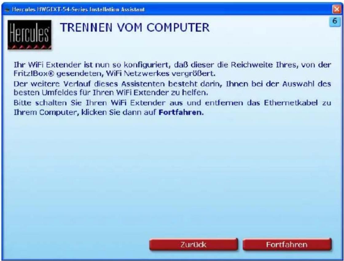 Hercules HWGEXT-54-Series Installation Assistant TRENNEN VOM COMPUTER Ihr WiFi Extender ist nun so konfiguriert, daß dieser die Reichweite Ihres, von der Fritz!Box® gesendeten, WiFi Netzwerkes vergrößert. Der weitere Verlauf dieses Assistenten besteht darin, Ihnen bei der Auswahl des besten Umfeldes für Ihren WiFi Extender zu helfen. Bitte schalten Sie Ihren WiFi Extender aus und entfernen das Ethernetkabel zu Ihrem Computer, klicken Sie dann auf Fortfahren. Zurück Fortfahren