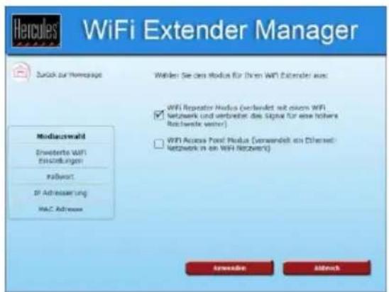 Hercules WiFi Extender Manager Zurück zur Hervasage Wi-Fi: Sie das Modus für Dritten WiFi Extender aus: WIFI Repeater Modus (verwendelt mit extern WiFi) Netzwerk und verbrechte des Signal für eine höhere Rothwerte weiter! WiFi Access Point Modus (verwendelt ein Ethernet- Netzwerk in an WiFi Netzwerk) Modiauswahl Erwarterte WiFi Veränderungen Passport IP Adresserung MAC Adresser Anwendung Abfassch