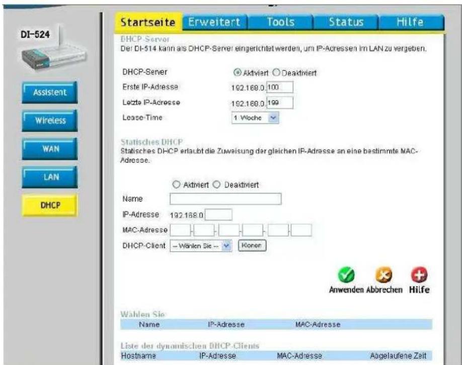 Startseite Erweitert Tools Status Hilfe DHCP-Server Der DI-514 kann als DHCP-Server eingerichtet werden, um IP-Adressen im LAN zu vergeben. DHCP-Server Aktiviert Deaktiviert Erste IP-Adresse 192.168.0 100 Lezte IP-Adresse 192.168.0 199 Lease-Time 1 Woche Statisches DHCP Statisches DHCP erlaubt die Zuweisung der gleichen IP-Adresse an eine bestimmte MAC- Adresse. Name Aktiviert Deaktiviert IP-Adresse 192.168.0 MAC-Adresse DHCP-Client -- Wären Sie -- Könen Anwenden Abbrechen Hilfe Wahlen Sie Name IP-Adresse MAC-Adresse Liste der dynamischen DHCP-Clients Hostname IP-Adresse MAC-Adresse Aogelaufene Zeit