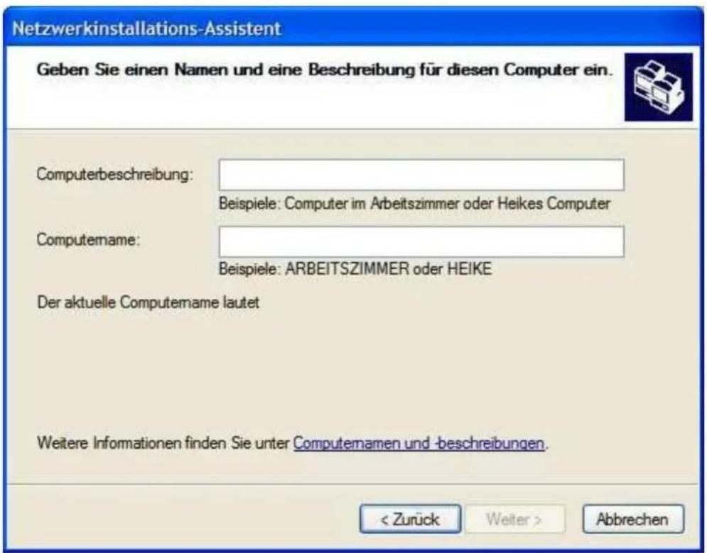 Netzwerkinstallations-Assistent Geben Sie einen Namen und eine Beschreibung für diesen Computer ein. Computerbeschreibung: Beispiele: Computer im Arbeitszimmer oder Heikes Computer Computername: Beispiele: ARBEITSZIMMER oder HEIKE Der aktuelle Computemame lautet Weitere Informationen finden Sie unter Computemamen und -beschreibungen. < Zurück Weiter > Abbrechen