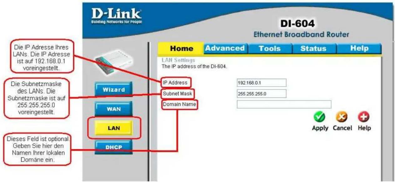 D-Link Building Networks for People DI-604 Ethernet Broadband Router Home Advanced Tools Status Help LAN Settings The IP address of the DI-604. Die IP Adresse Ihres LANs. Die IP Adresse ist auf 192.168.0.1 voreingestellt. Die Subnetzmaske des LANs. Die Subnetzmaske ist auf 255.255.255.0 voreingestellt. Dieses Feld ist optional. Geben Sie hier den Namen Ihrer lokalen Domäne ein. Wizard WAN LAN DHCP IP Address Subnet Mask Domain Name 192.168.0.1 255.255.255.0 Apply Cancel Help