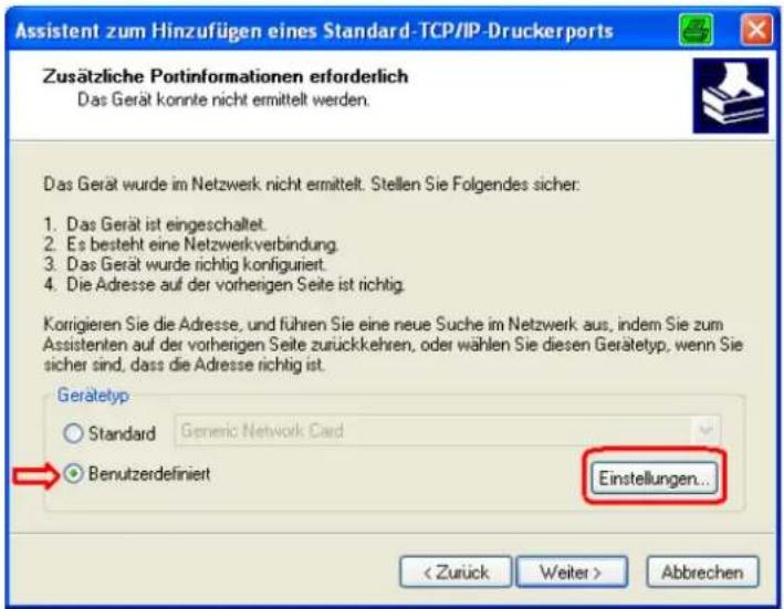 Assistent zum Hinzufügen eines Standard-TCP/IP-Druckerports Zusätzliche Portinformationen erforderlich Das Gerät konnte nicht ermittelt werden. Das Gerät wurde im Netzwerk nicht ermittelt. Stellen Sie Folgendes sicher: 1. Das Gerät ist eingeschaltet. 2. Es besteht eine Netzwerkverbindung. 3. Das Gerät wurde richtig konfiguriert. 4. Die Adresse auf der vorherigen Seite ist richtig. Korrigieren Sie die Adresse, und führen Sie eine neue Suche im Netzwerk aus, indem Sie zum Assistenten auf der vorherigen Seite zurückkehren, oder wählen Sie diesen Gerätetyp, wenn Sie sicher sind, dass die Adresse richtig ist. Gerätetyp Standard Generic Network Card Benutzerdefiniert Einstellungen... < Zurück Weiter > Abbrechen