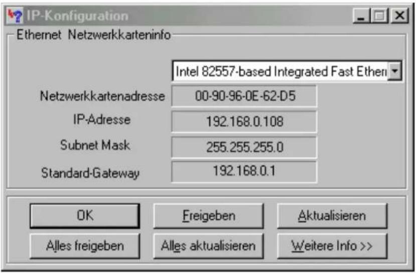 IP-Konfiguration Ethernet Netzwerkarteninfo Intel 82557-based Integrated Fast Ethen Netzwerkartenadresse 00-90-96-0E-62-D5 IP-Adresse 192.168.0.108 Subnet Mask 255.255.255.0 Standard-Gateway 192.168.0.1 OK Freigeben Aktualisieren Alles freigeben Alles aktualisieren Weitere Info >>