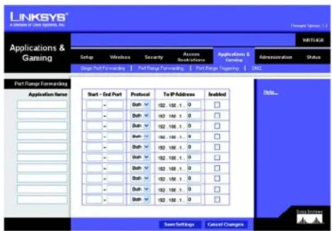 LINKSYS® A Division or Clear Systems, Inc. Forward Version 1.1 Applications & Gaming SETUP Wireless Security Access Server Information Applications & Gaming Administration Status Single Port Forwarding | Full Range Forwarding | Full Range Tracing | DNL Port Range Forwarding Application Name Start - End Port Protocol To IP Address Enabled - - - - - - - - - - - - - - - - - - - - - - - - - - - - - - - - - - - - - - - - - - - - - - - - - - - - - - - - - - - - - - - - - - - - - - - - - - - - - - - - - - - - - - - - - - - - - - - - - - - - - - - - - - 192 166.1.0 - 192 166.1.0 - 192 166.1.0 - 192 166.1.0 - 192 166.1.0 - 192 166.1.0 - 192 166.1.0 - 192 166.1.0 - Save Settings Cancel Changes Mills... Data Survey