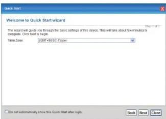 Quick Start Welcome to Quick Start wizard The wizard will guide you through the basic settings of this device. This will take about few minutes to complete. Click Next to Large. Time Zone: (COMF-06.00) Type: Do not automatically show this Quick start after login Back Next Close