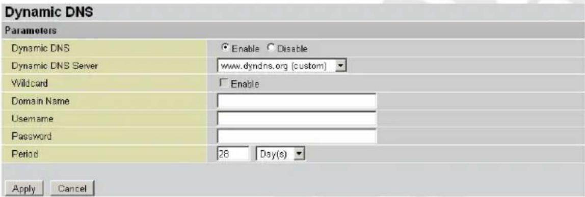 Dynamic DNS Parameters Dynamic DNS Enable Disable Dynamic DNS Server www.dyndns.org [custom] Wildcard Enable Domain Name Username Password Period 28 Day(s) Apply Cancel