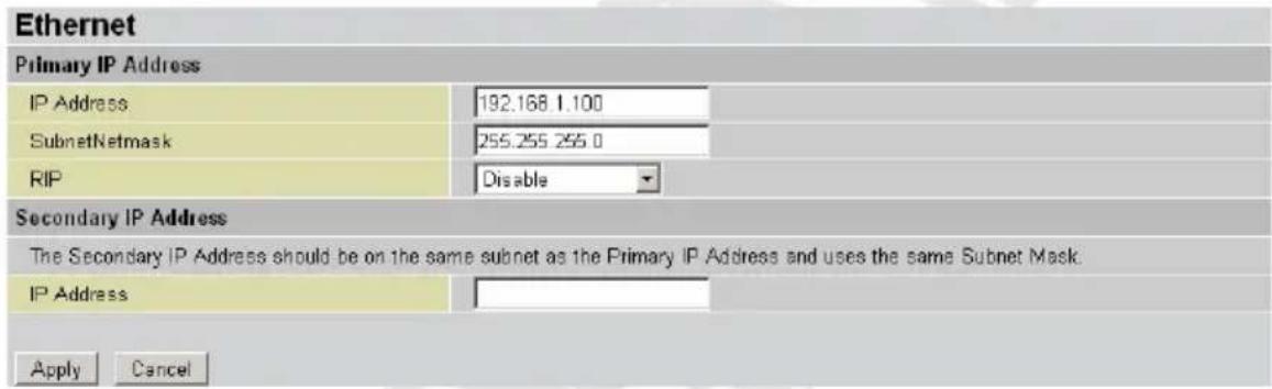 Ethernet Primary IP Address IP Address 192.168 1.100 SubnetNetmask 255.255 255.0 RIP Disable Secondary IP Address The Secondary IP Address should be on the same subnet as the Primary IP Address and uses the same Subnet Mask. IP Address Apply Cancel
