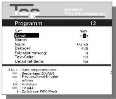 Top GRUNDIG TEXT-PROGRAMMING Programm 12 Sat: NEIN Kanal: C39 Name: ---- Norm: PAL RG Dekoder: AUS Feinabstimmung: -3 Text-Seite: 100 Untertitel-Seite: 150 Bilanz: Kanal eingabarenzuschen Sonderkanal EIN/AUS FrequenzKanal-Eingabe Wahlen OK: Bestätigen TV Bild Zurück zum INFO Merü