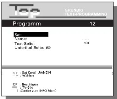 Top GRUNDIG TEXT-PROGRAMMING Programm 12 Sat: Name: ...... Text-Seite: 100 Untertitel-Seite: 150 < > : Sat Kanal JA/NCIN < > : Wahlen OK : Bestätigen : TV-Bild : Zurück zum INFO Menü