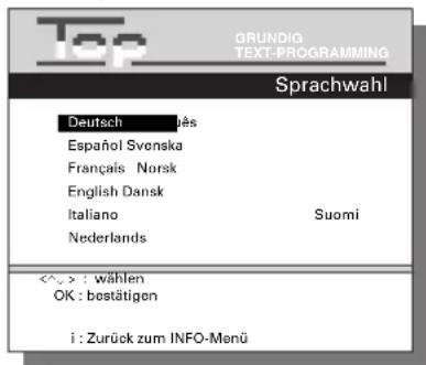 Top GRUNDIG TEXT-PROGRAMMING Sprachwahl Deutsch jès Español Svenska Français Norsk English Dansk Italiano Suomi Nederlands <^> : wählen OK : bestätigen i : Zurück zum INFO-Menü