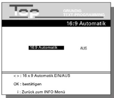 Top GRUNDIG TEXT-PROGRAMMING 16:9 Automatik 16:9 Automatik AUS < > : 16 x 9 Automatik EIN/AUS OK : bestätigen i : Zurück zum INFO Menü