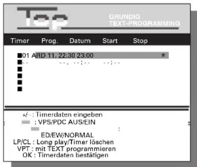 GRUNDIG TEXT-PROGRAMMING Timer Prog. Datum Start Stop 01 ARD 11.22:30 23:00 * VPS/PDC AUS/EIN ED/EW/NORMAL LP/CL: Long play/Timer löschen VPT: mit TEXT programmieren OK: Timerdaten bestätigen