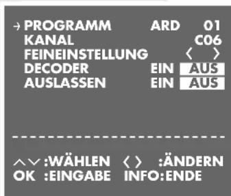 →PROGRAMM ARD 01 KANAL C06 FEINEINSTELLUNG ⟨⟩ DECODER EIN AUS AUSLASSEN EIN AUS ^∨:WÄHLEN ⟨⟩:ÄNDERN OK :EINGABE INFO:ENDE