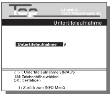 Top GRUNDIG TEXT:PROGRAMMING Untertitelaufnahme Untertitelaufnahme : 1 S < > : Untertitelaufnahme EIN/AUS ###: Zeichenhöhe wählen OK : bestätigen i : Zurück zum INFO Menü