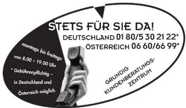 STETS FÜR SIE DA! DEUTSCHLAND 01 80/5 30 21 22* ÖSTERREICH 06 60/66 99* grundig KUNDENBERATUNGS- ZENTRUM montags bis freitags von 8.00 - 19.00 Uhr • Gebührenpflichtig - in Deutschland und Österreich möglich
