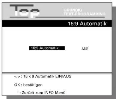 Top GRUNDIG TEXT-PROGRAMMING 16:9 Automatik 16:9 Automatik AUS < > : 16 x 9 Automatik EIN/AUS OK : bestätigen i : Zurück zum INFO Menü
