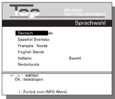 Top GRUNDIG TEXT-PROGRAMMING Sprachwahl Deutsch Espanol Svonska Français Norsk English Dansk Italiano Suomi Nederlands <^->: wählen OK : bestätigen i : Zurück zum INFO-Menü