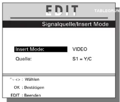 EDIT TABLEGRUN Signalquelle/Insert Mode Insert Mode: VIDEO Quelle: S1 = Y/C ^<> : Wählen OK : Bestätigen EDIT : Beenden