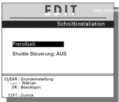 EDIT TABLEGRUN Schnittinstallation Prerollzeit: Shuttle Steuerung: AUS CLEAR : Grundeinstellung ^<<>: Wählen OK : Bestätigen EDIT : Zurück