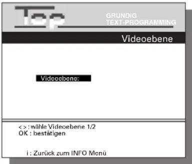 Top GRUNDIG TEXT-PROGRAMMING Videoebene Videobene: < > : wähle Videoebene 1/2 OK : bestätigen i : Zurück zum INFO Menü