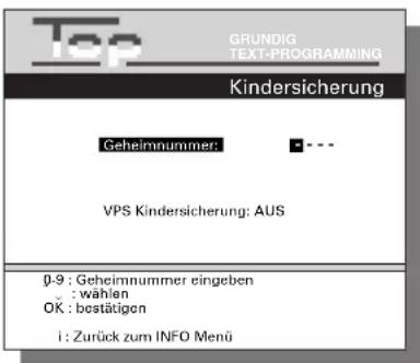 Top GRUNDIG TEXT-PROGRAMMING Kindersicherung Geheimnummer: - - VPS Kindersicherung: AUS 0-9 : Geheimnummer eingeben : wählen OK : bestätigen i : Zurück zum INFO Menü