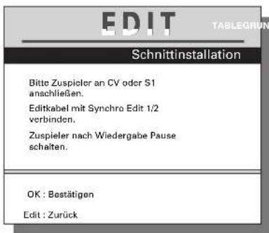 EDIT TABLEGRUN Schnittinstallation Bitte Zuspieler an CV oder S1 anschließen. Editkabel mit Synchro Edit 1/2 verbinden. Zuspieler nach Wiedergabe Pause schaften. OK : Bestätigen Edit : Zurück