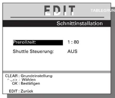 EDIT TABLEGRUN Schnittinstallation Prerollzeit: 1 : 80 Shuttle Steuerung: AUS CLEAR : Grundeinstellung ^,<> : Wählen OK : Bestätigen EDIT : Zurück