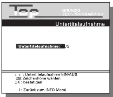 Top GRUNDIG TEXT-PROGRAMMING Untertitelaufnahme Untertitelaufnahme: AUS < > : Untertitelaufnahme EIN/AUS ZEichenhöhe wählen OK : bestätigen i : Zurück zum INFO Menu