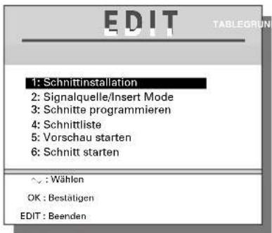 EDIT TABLEGRUN 1: Schnittinstallation 2: Signalquelle/Insert Mode 3: Schnitte programmieren 4: Schnittliste 5: Vorschau starten 6: Schnitt starten ✓ : Wählen OK : Bestätigen EDIT : Beenden