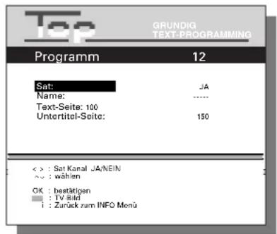 Top GRUNDIG TEXT-PROGRAMMING Programm 12 Sat: JA Name: ---- Text-Seite: 100 Untertitel-Seite: 150 < > : Sat Kanal JÄNEN ^^ : wählen OK : bestätigen ■ : TV Bild i : Zurück zum INFO Menü