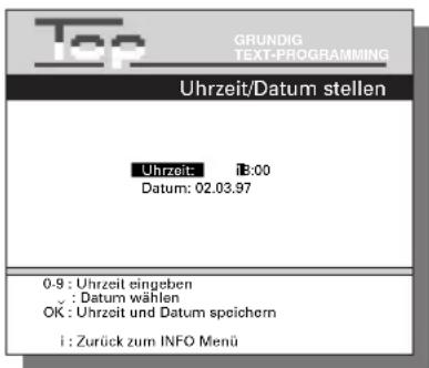 Top GRUNDIG TEXT-PROGRAMMING Uhrzeit/Datum stellen Uhrzeit: 13:00 Datum: 02.03.97 0-9 : Uhrzeit eingeben y : Datum wählen OK : Uhrzeit und Datum speichern i : Zurück zum INFO Menü