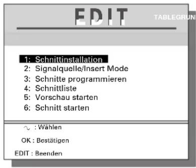 EDIT TABLEGRUN 1: Schnittinstallation 2: Signalquelle/Insert Mode 3: Schnitte programmieren 4: Schnittliste 5: Vorschau starten 6: Schnitt starten ~ : Wählen OK : Bestätigen EDIT : Beenden