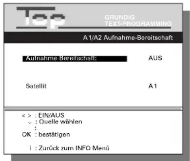 GRUNDIG TEXT-PROGRAMMING A1/A2 Aufnahme-Bereitschaft Aufnahme-Bereitschaft: AUS Satellit A1 < > : EIN/AUS - : Ouelle wählen : OK : bestätigen i : Zurück zum INFO Menü